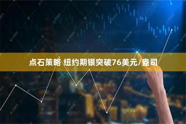 点石策略 纽约期银突破76美元/盎司