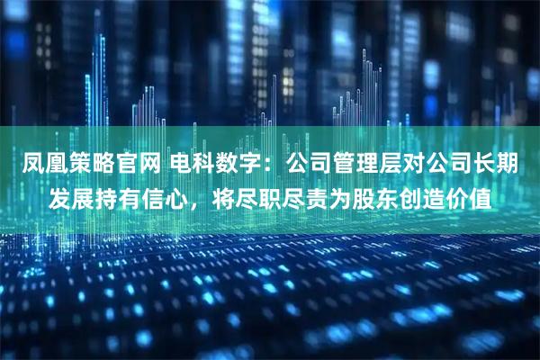 凤凰策略官网 电科数字：公司管理层对公司长期发展持有信心，将尽职尽责为股东创造价值